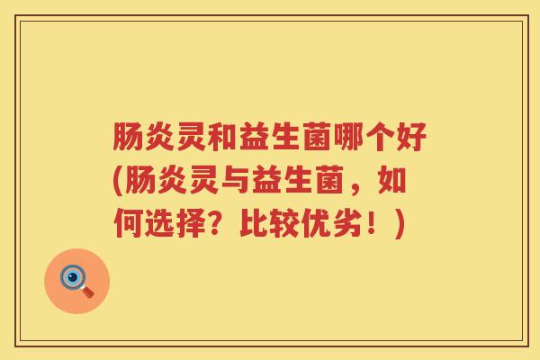 灵和益生菌哪个好(灵与益生菌，如何选择？比较优劣！)