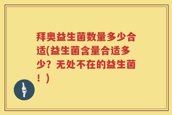 拜奥益生菌数量多少合适(益生菌含量合适多少?无处不在的益生菌!) 拜奥益生菌数量多少合适(益生菌含量合适多少?无处不在的益生菌!)