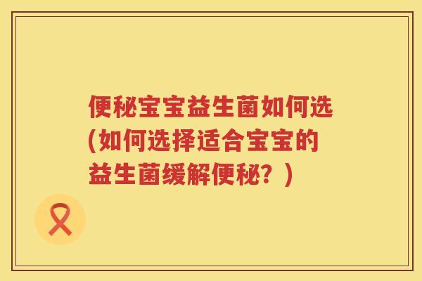 宝宝益生菌如何选(如何选择适合宝宝的益生菌缓解?) 宝宝益生菌如何选(如何选择适合宝宝的益生菌缓解?)