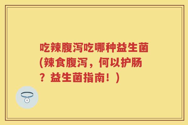 吃辣吃哪种益生菌(辣食,何以护肠?益生菌指南!) 吃辣吃哪种益生菌(辣食,何以护肠?益生菌指南!)