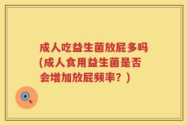 成人吃益生菌放屁多吗(成人食用益生菌是否会增加放屁频率?) 成人吃益生菌放屁多吗(成人食用益生菌是否会增加放屁频率?)