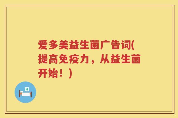 爱多美益生菌广告词(提高力,从益生菌开始!) 爱多美益生菌广告词(提高力,从益生菌开始!)