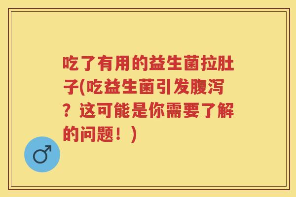 吃了有用的益生菌拉肚子(吃益生菌引发?这可能是你需要了解的问题!) 吃了有用的益生菌拉肚子(吃益生菌引发?这可能是你需要了解的问题!)