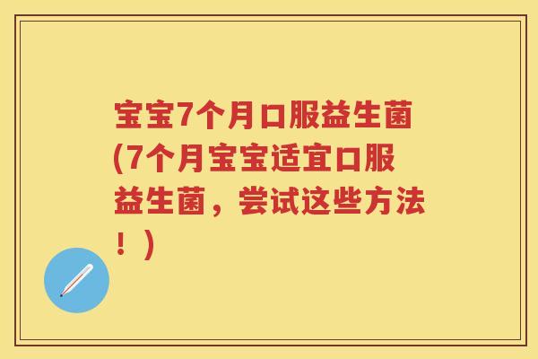 宝宝7个月口服益生菌(7个月宝宝适宜口服益生菌,尝试这些方法!) 宝宝7个月口服益生菌(7个月宝宝适宜口服益生菌,尝试这些方法!)