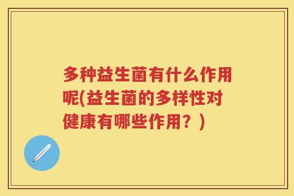 多种益生菌有什么作用呢(益生菌的多样性对健康有哪些作用？)