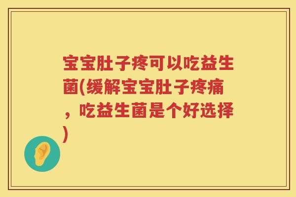 宝宝肚子疼可以吃益生菌(缓解宝宝肚子,吃益生菌是个好选择) 宝宝肚子疼可以吃益生菌(缓解宝宝肚子,吃益生菌是个好选择)