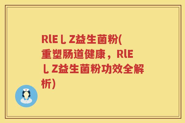 RlE乚Z益生菌粉(重塑肠道健康,RlE乚Z益生菌粉功效全解析) RlE乚Z益生菌粉(重塑肠道健康,RlE乚Z益生菌粉功效全解析)