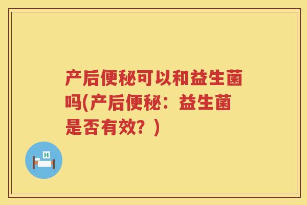产后可以和益生菌吗(产后:益生菌是否有效?) 产后可以和益生菌吗(产后:益生菌是否有效?)