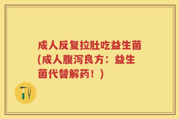 成人反复拉肚吃益生菌(成人良方:益生菌代替解药!) 成人反复拉肚吃益生菌(成人良方:益生菌代替解药!)