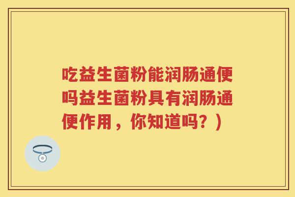 吃益生菌粉能润肠通便吗益生菌粉具有润肠通便作用,你知道吗?) 吃益生菌粉能润肠通便吗益生菌粉具有润肠通便作用,你知道吗?)