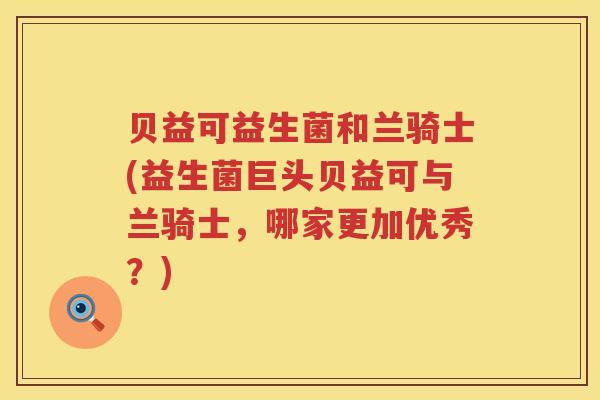 贝益可益生菌和兰骑士(益生菌巨头贝益可与兰骑士，哪家更加优秀？)