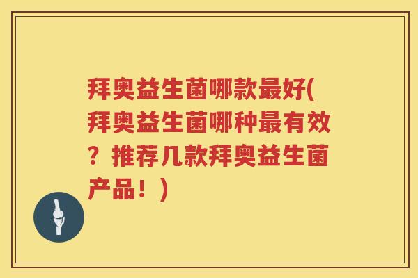 拜奥益生菌哪款好(拜奥益生菌哪种有效?推荐几款拜奥益生菌产品!) 拜奥益生菌哪款好(拜奥益生菌哪种有效?推荐几款拜奥益生菌产品!)