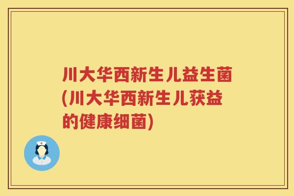 川大华西新生儿益生菌(川大华西新生儿获益的健康) 川大华西新生儿益生菌(川大华西新生儿获益的健康)