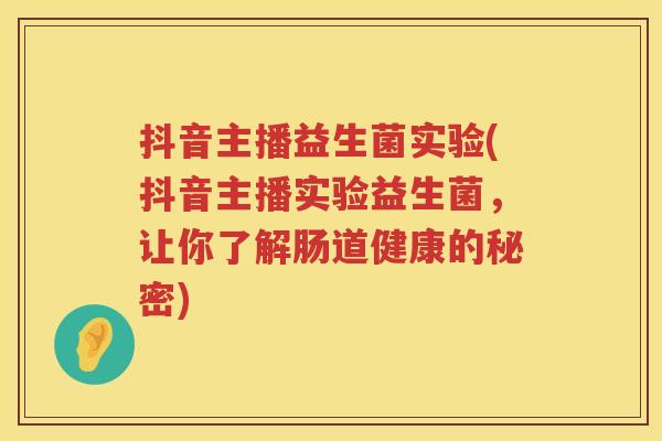 抖音主播益生菌实验(抖音主播实验益生菌,让你了解肠道健康的秘密) 抖音主播益生菌实验(抖音主播实验益生菌,让你了解肠道健康的秘密)