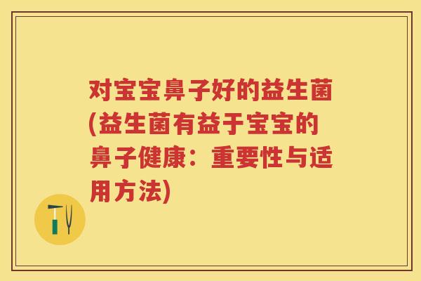 对宝宝鼻子好的益生菌(益生菌有益于宝宝的鼻子健康:重要性与适用方法) 对宝宝鼻子好的益生菌(益生菌有益于宝宝的鼻子健康:重要性与适用方法)