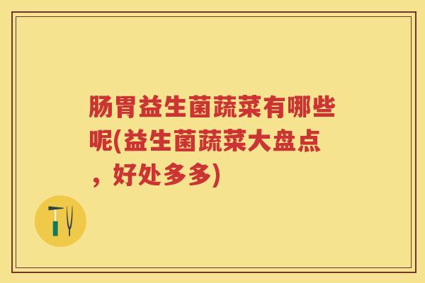 肠胃益生菌蔬菜有哪些呢(益生菌蔬菜大盘点，好处多多)