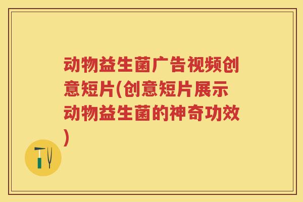 动物益生菌广告视频创意短片(创意短片展示动物益生菌的神奇功效) 动物益生菌广告视频创意短片(创意短片展示动物益生菌的神奇功效)