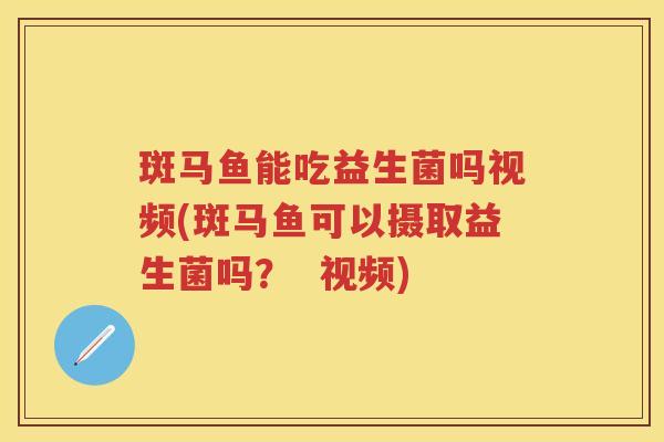 斑马鱼能吃益生菌吗视频(斑马鱼可以摄取益生菌吗? 视频) 斑马鱼能吃益生菌吗视频(斑马鱼可以摄取益生菌吗? 视频)