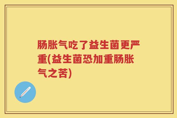 肠吃了益生菌更严重(益生菌恐加重肠之苦) 肠吃了益生菌更严重(益生菌恐加重肠之苦)