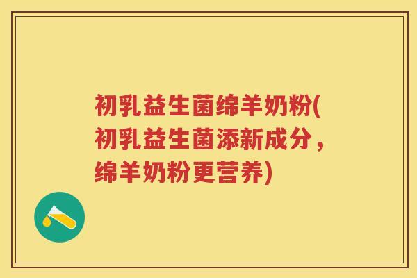 初乳益生菌绵羊奶粉(初乳益生菌添新成分，绵羊奶粉更营养)