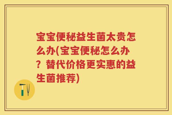 宝宝益生菌太贵怎么办(宝宝怎么办?替代价格更实惠的益生菌推荐) 宝宝益生菌太贵怎么办(宝宝怎么办?替代价格更实惠的益生菌推荐)