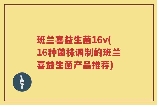 班兰喜益生菌16v(16种菌株调制的班兰喜益生菌产品推荐) 班兰喜益生菌16v(16种菌株调制的班兰喜益生菌产品推荐)