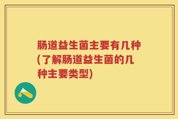 肠道益生菌主要有几种(了解肠道益生菌的几种主要类型) 肠道益生菌主要有几种(了解肠道益生菌的几种主要类型)