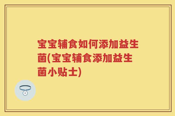 宝宝辅食如何添加益生菌(宝宝辅食添加益生菌小贴士) 宝宝辅食如何添加益生菌(宝宝辅食添加益生菌小贴士)