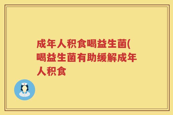 成年人积食喝益生菌(喝益生菌有助缓解成年人积食 成年人积食喝益生菌(喝益生菌有助缓解成年人积食