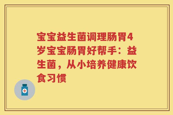 宝宝益生菌调理肠胃4岁宝宝肠胃好帮手:益生菌,从小培养健康饮食习惯 宝宝益生菌调理肠胃4岁宝宝肠胃好帮手:益生菌,从小培养健康饮食习惯
