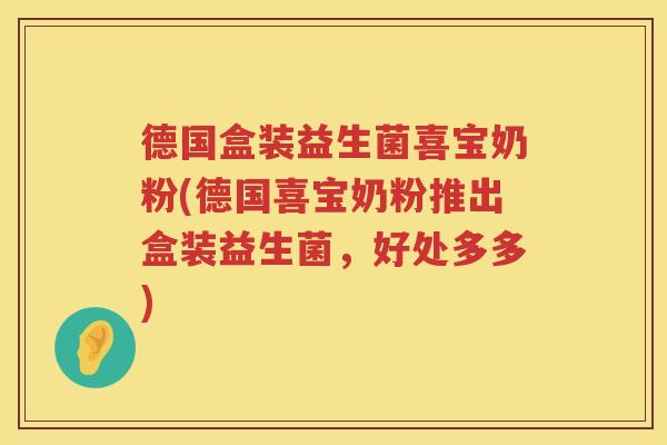 德国盒装益生菌喜宝奶粉(德国喜宝奶粉推出盒装益生菌,好处多多) 德国盒装益生菌喜宝奶粉(德国喜宝奶粉推出盒装益生菌,好处多多)