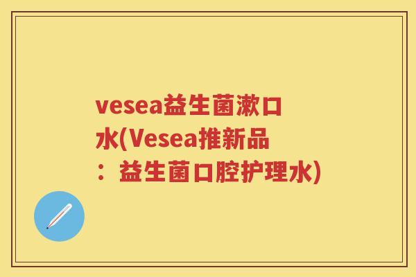 vesea益生菌漱口水(Vesea推新品:益生菌口腔护理水) vesea益生菌漱口水(Vesea推新品:益生菌口腔护理水)