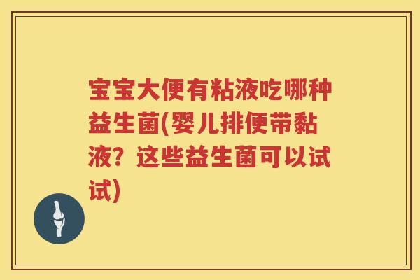 宝宝大便有粘液吃哪种益生菌(婴儿排便带黏液?这些益生菌可以试试) 宝宝大便有粘液吃哪种益生菌(婴儿排便带黏液?这些益生菌可以试试)