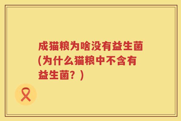 成猫粮为啥没有益生菌(为什么猫粮中不含有益生菌?) 成猫粮为啥没有益生菌(为什么猫粮中不含有益生菌?)