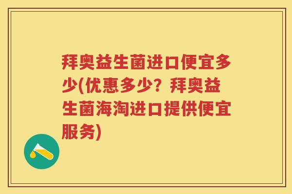 拜奥益生菌进口便宜多少(优惠多少?拜奥益生菌海淘进口提供便宜服务) 拜奥益生菌进口便宜多少(优惠多少?拜奥益生菌海淘进口提供便宜服务)