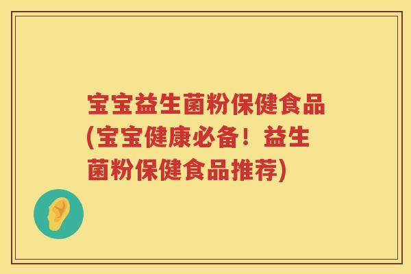 宝宝益生菌粉保健食品(宝宝健康必备!益生菌粉保健食品推荐) 宝宝益生菌粉保健食品(宝宝健康必备!益生菌粉保健食品推荐)