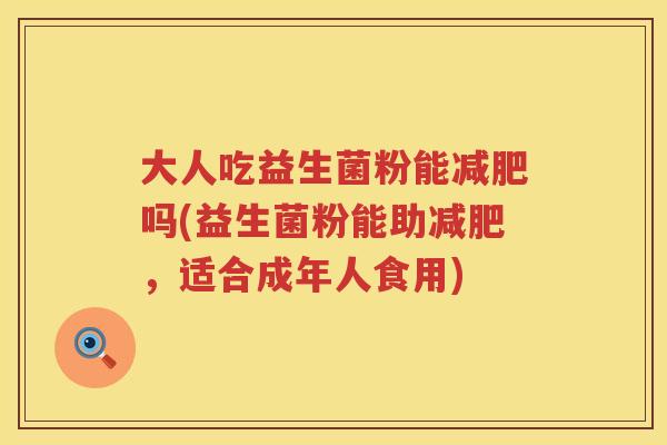 大人吃益生菌粉能吗(益生菌粉能助,适合成年人食用) 大人吃益生菌粉能吗(益生菌粉能助,适合成年人食用)