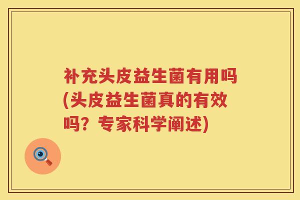 补充头皮益生菌有用吗(头皮益生菌真的有效吗?专家科学阐述) 补充头皮益生菌有用吗(头皮益生菌真的有效吗?专家科学阐述)