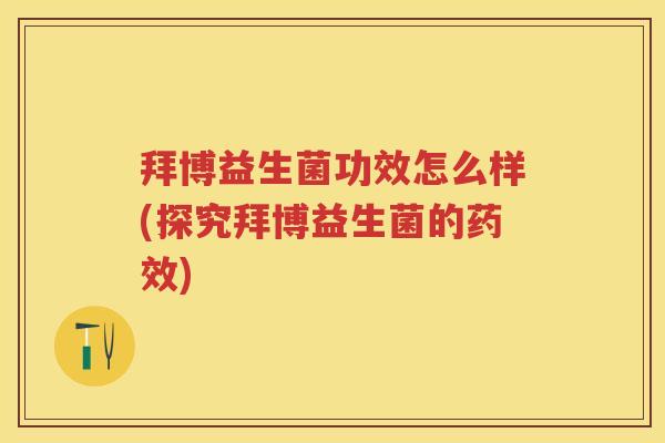 拜博益生菌功效怎么样(探究拜博益生菌的) 拜博益生菌功效怎么样(探究拜博益生菌的)