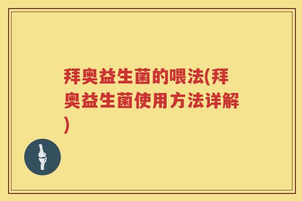 拜奥益生菌的喂法(拜奥益生菌使用方法详解) 拜奥益生菌的喂法(拜奥益生菌使用方法详解)