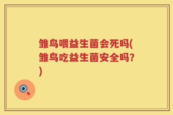雏鸟喂益生菌会死吗(雏鸟吃益生菌安全吗?) 雏鸟喂益生菌会死吗(雏鸟吃益生菌安全吗?)