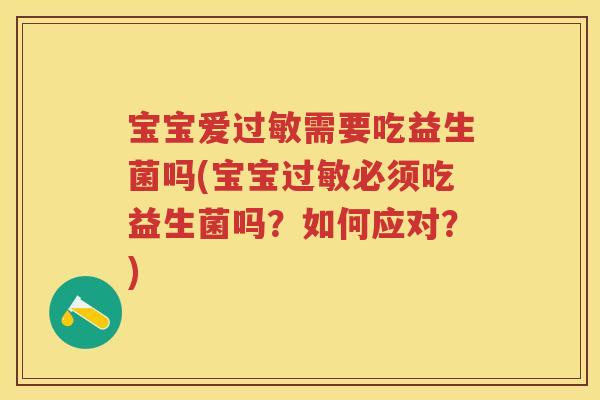 宝宝爱需要吃益生菌吗(宝宝必须吃益生菌吗?如何应对?) 宝宝爱需要吃益生菌吗(宝宝必须吃益生菌吗?如何应对?)