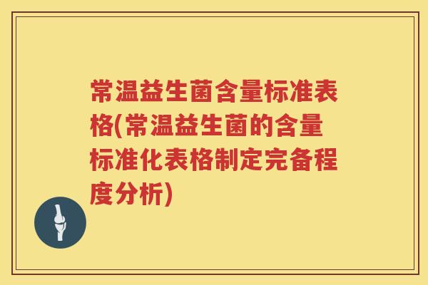 常温益生菌含量标准表格(常温益生菌的含量标准化表格制定完备程度分析) 常温益生菌含量标准表格(常温益生菌的含量标准化表格制定完备程度分析)