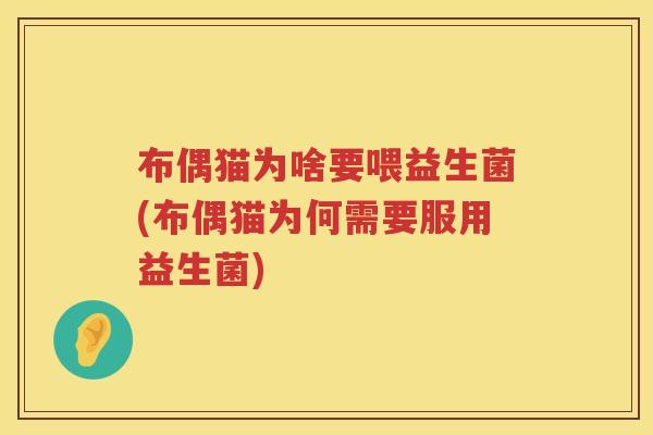 布偶猫为啥要喂益生菌(布偶猫为何需要服用益生菌)
