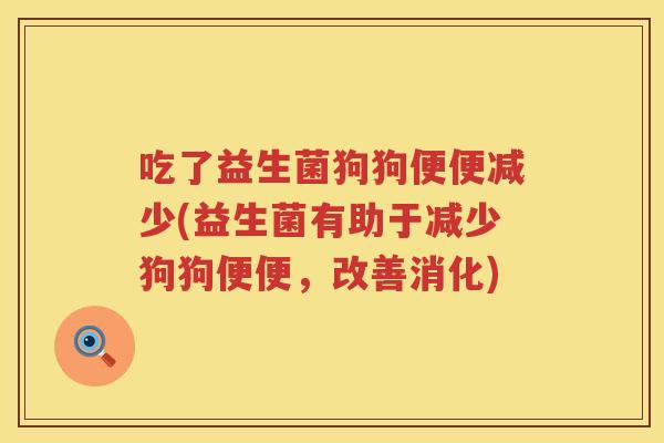 吃了益生菌狗狗便便减少(益生菌有助于减少狗狗便便，改善消化)