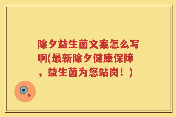 除夕益生菌文案怎么写啊(新除夕健康保障，益生菌为您站岗！)
