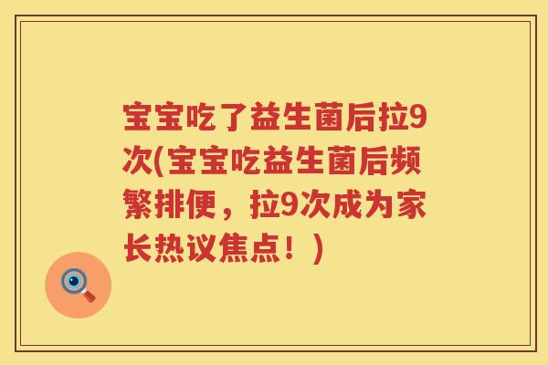 宝宝吃了益生菌后拉9次(宝宝吃益生菌后频繁排便，拉9次成为家长热议焦点！)