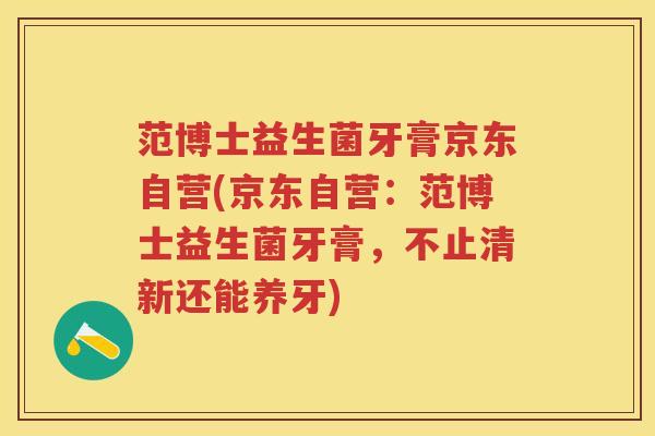 范博士益生菌牙膏京东自营(京东自营:范博士益生菌牙膏,不止清新还能养牙) 范博士益生菌牙膏京东自营(京东自营:范博士益生菌牙膏,不止清新还能养牙)