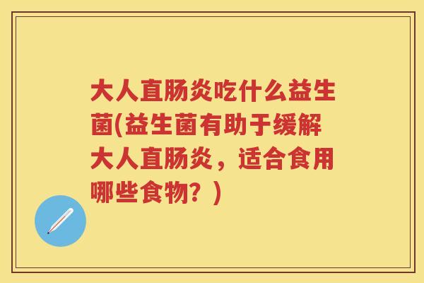 大人直吃什么益生菌(益生菌有助于缓解大人直，适合食用哪些食物？)