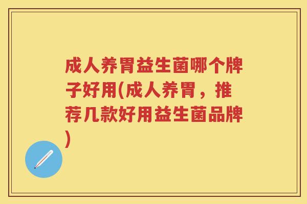 成人养胃益生菌哪个牌子好用(成人养胃,推荐几款好用益生菌品牌) 成人养胃益生菌哪个牌子好用(成人养胃,推荐几款好用益生菌品牌)